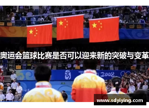 奥运会篮球比赛是否可以迎来新的突破与变革