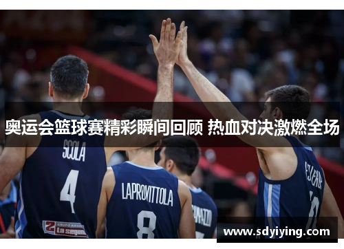 奥运会篮球赛精彩瞬间回顾 热血对决激燃全场