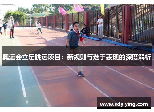 奥运会立定跳远项目：新规则与选手表现的深度解析