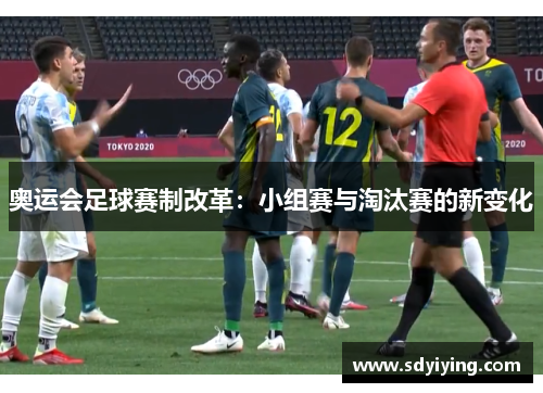 奥运会足球赛制改革：小组赛与淘汰赛的新变化