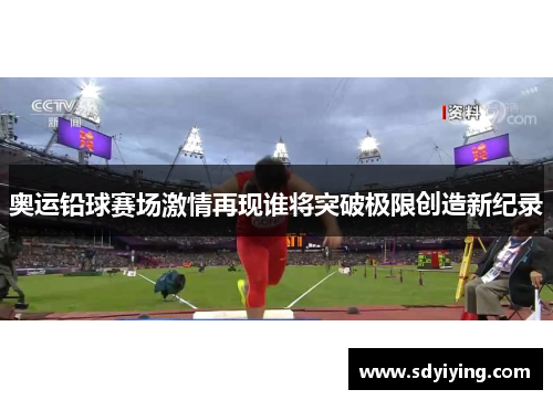 奥运铅球赛场激情再现谁将突破极限创造新纪录