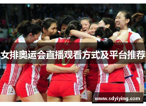 女排奥运会直播观看方式及平台推荐