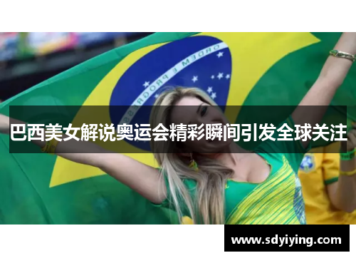 巴西美女解说奥运会精彩瞬间引发全球关注