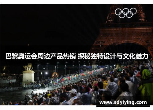 巴黎奥运会周边产品热销 探秘独特设计与文化魅力