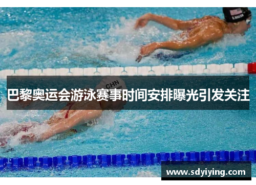 巴黎奥运会游泳赛事时间安排曝光引发关注