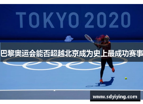 巴黎奥运会能否超越北京成为史上最成功赛事